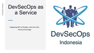 DevSecOpsIndonesia
Integrating SEC to DevOps, with less time,
money and energy
DevSecOps as
a Service
 