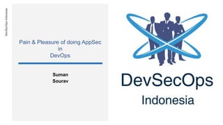 DevSecOpsIndonesia
Pain & Pleasure of doing AppSec
in
DevOps
Suman
Sourav
 