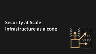Security	at	Scale
Infrastructure	as	a	code
 