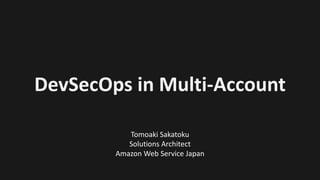 DevSecOps in	Multi-Account
Tomoaki Sakatoku
Solutions	Architect
Amazon	Web	Service	Japan
 