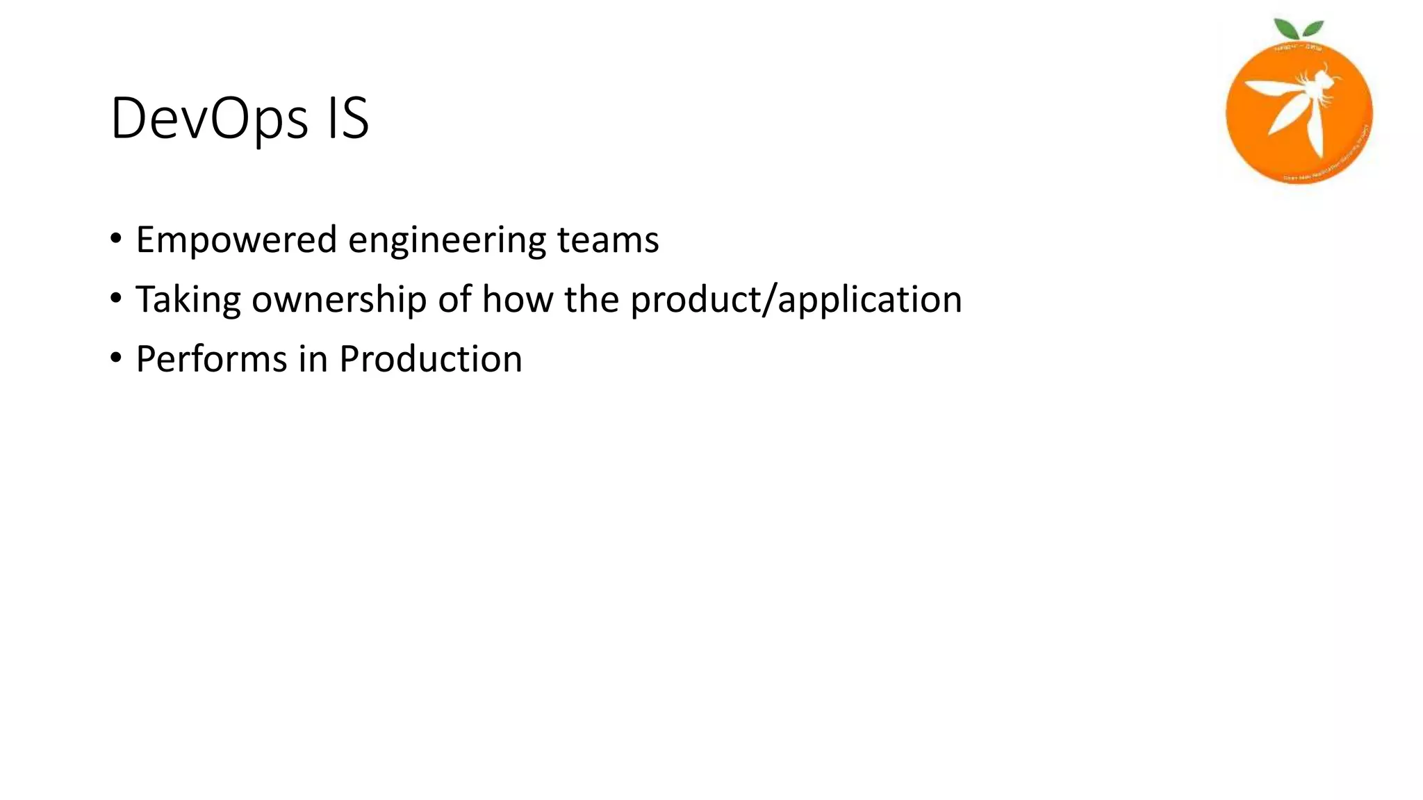 DevOps IS
• Empowered engineering teams
• Taking ownership of how the product/application
• Performs in Production
 