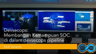 Devsecops:
Membangun Kemampuan SOC
di dalam devsecops pipeline
Dedi Dwianto
 