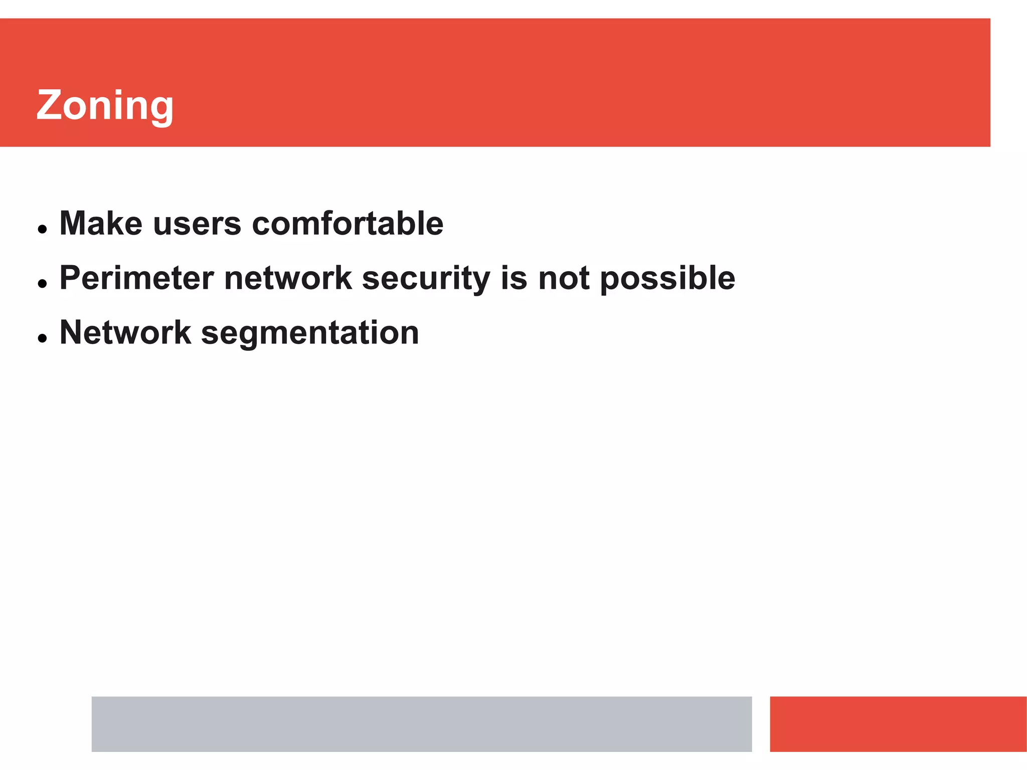 Zoning
 Make users comfortable
 Perimeter network security is not possible
 Network segmentation
 