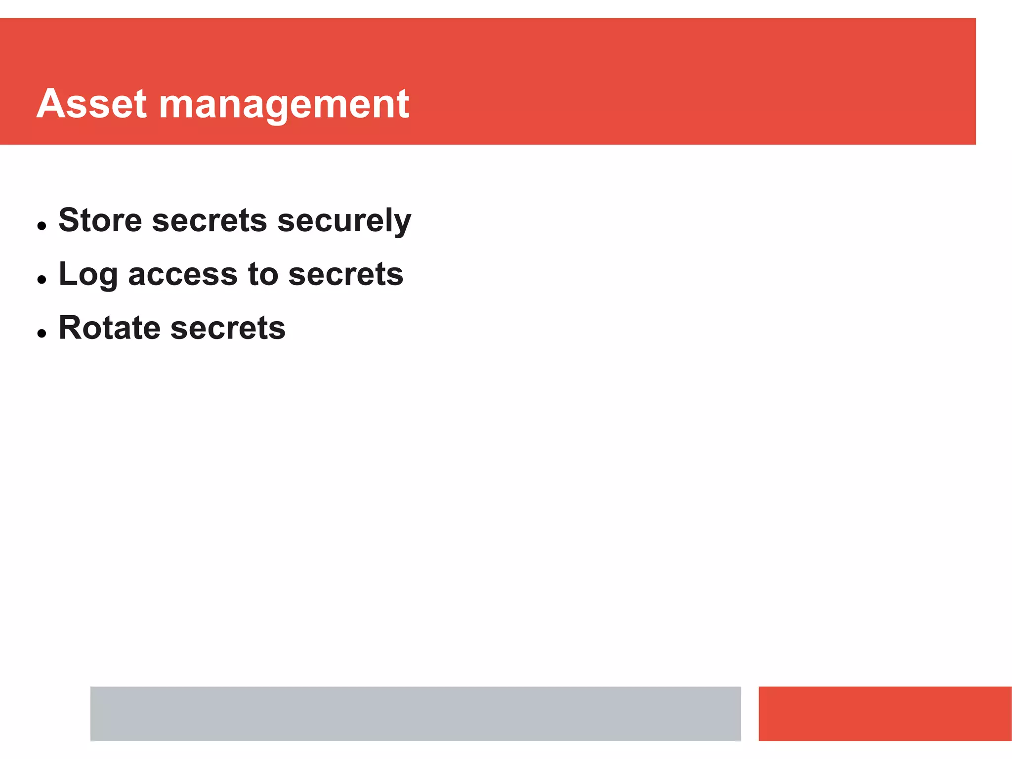 Asset management
 Store secrets securely
 Log access to secrets
 Rotate secrets
 