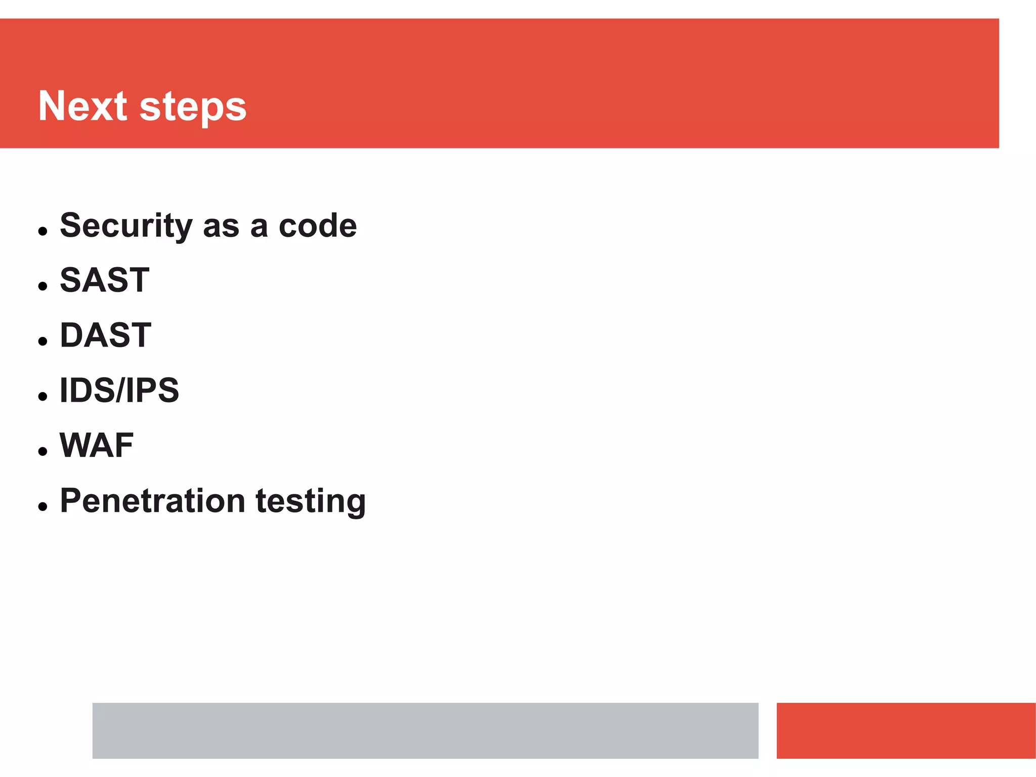 Next steps
 Security as a code
 SAST
 DAST
 IDS/IPS
 WAF
 Penetration testing
 