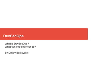 DevSecOps
What is DevSecOps?
What can one engineer do?
By Dmitry Batiievskyi
 