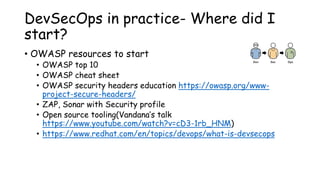 DevSecOps in practice- Where did I
start?
• OWASP resources to start
• OWASP top 10
• OWASP cheat sheet
• OWASP security h...