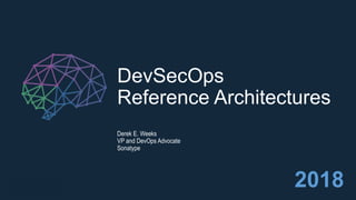 DevSecOps
Reference Architectures
Derek E. Weeks
VP and DevOps Advocate
Sonatype
2018
 