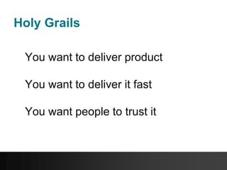 Holy Grails
You want to deliver product
You want to deliver it fast
You want people to trust it
 
