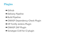 Plugins
Github
Delivery Pipeline
Build Pipeline
OWASP Dependency-Check Plugin
HP Fortify Jenkins Plugin
OWASP ZAP Plugin
Sonatype CLM for CI plugin
 