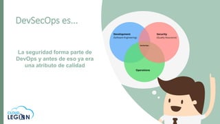 DevSecOps es...
La seguridad forma parte de
DevOps y antes de eso ya era
una atributo de calidad
 