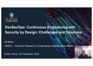 DevSecOps: Continuous Engineering with
Security by Design: Challenges and Solutions
Ali Babar
CREST – Centre for Research on Engineering Software Technologies
NJSD, China, 10th December 2022
 