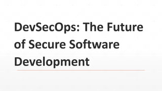 DevSecOps: The Future
of Secure Software
Development
 