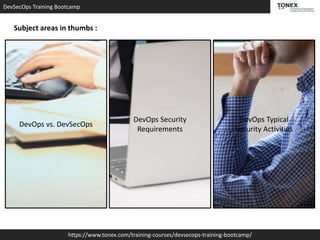 DevSecOps Training Bootcamp
https://www.tonex.com/training-courses/devsecops-training-bootcamp/
Subject areas in thumbs :
DevOps vs. DevSecOps
DevOps Security
Requirements
DevOps Typical
Security Activities
 