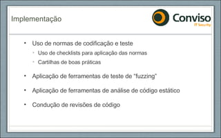 Uso de normas de codificação e teste Uso de checklists para aplicação das normas Cartilhas de boas práticas Aplicação de ferramentas de teste de “fuzzing” Aplicação de ferramentas de análise de código estático Condução de revisões de código Implementação 