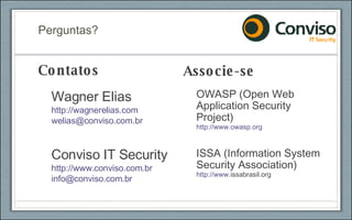Perguntas? Contatos Wagner Elias http://wagnerelias.com [email_address] Conviso IT Security http://www.conviso.com.br [email_address] Associe-se OWASP (Open Web Application Security Project) http://www.owasp.org ISSA (Information System Security Association) http://www. issabrasil.org 