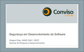 Segurança em Desenvolvimento de Software Wagner Elias, SANS GIAC, CBCP Gerente de Pesquisa e Desenvolvimento 