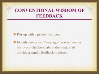 CONVENTIONAL WISDOM OF
      FEEDBACK


Pair up with a person near you.

Identify one or two “messages” you remember
from your childhood about the wisdom of
providing candid feedback to others.
 