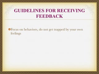 GUIDELINES FOR RECEIVING
         FEEDBACK

Focus on behaviors, do not get trapped by your own
feelings
 