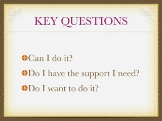 KEY QUESTIONS


Can I do it?
Do I have the support I need?
Do I want to do it?
 