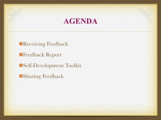 AGENDA

Receiving Feedback
Feedback Report
Self-Development Toolkit
Sharing Feedback
 