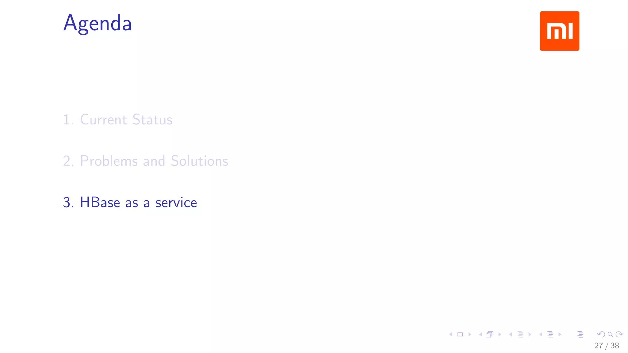 .....
.
....
.
....
.
.....
.
....
.
....
.
....
.
.....
.
....
.
....
.
....
.
.....
.
....
.
....
.
....
.
.....
.
....
.
.....
.
....
.
....
.
Agenda
1. Current Status
2. Problems and Solutions
3. HBase as a service
27 / 38
 