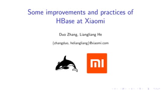 Some improvements and practices of
HBase at Xiaomi
Duo Zhang, Liangliang He
{zhangduo, heliangliang}@xiaomi.com
........ ..... ................. ................. ................. .... .... . .... ........ .
 
