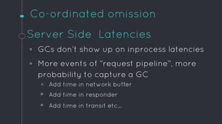 Co-ordinated omission
Server Side Latencies
◦ GCs don’t show up on inprocess latencies
◦ More events of “request pipeline”...