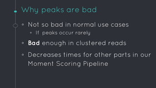 Why peaks are bad
◦ Not so bad in normal use cases
▫ If peaks occur rarely
◦ Bad enough in clustered reads
◦ Decreases tim...