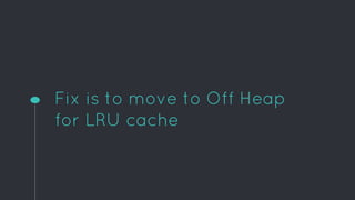 Fix is to move to Off Heap
for LRU cache
 