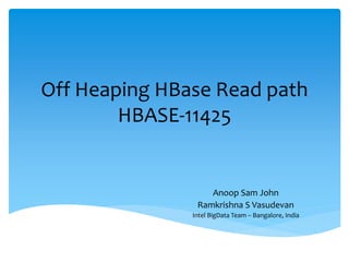 Off Heaping HBase Read path
HBASE-11425
Anoop Sam John
Ramkrishna S Vasudevan
Intel BigData Team – Bangalore, India
 