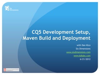 CQ5 Development Setup,
Maven Build and Deployment
with Dan Klco
Six Dimensions
www.sixdimensions.com
www.6dlabs.com
6/21/2012
 