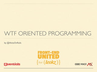 WTF ORIENTED PROGRAMMING
by @AkitaOnRails
 