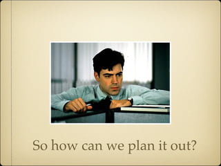 So how can we plan it out?
 