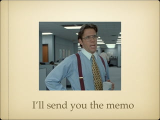 I’ll send you the memo
 