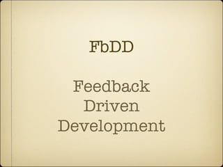 FbDD

 Feedback
  Driven
Development
 