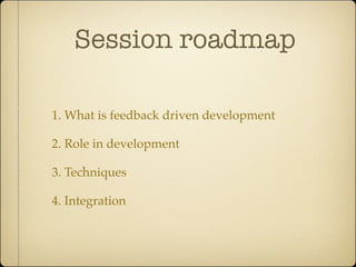 Session roadmap

1. What is feedback driven development

2. Role in development

3. Techniques

4. Integration
 