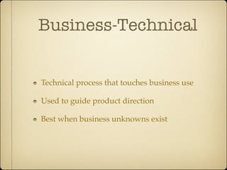 Business-Technical


Technical process that touches business use

Used to guide product direction

Best when business unknowns exist
 