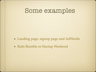 Some examples



Landing page, signup page and AdWords

Rails Rumble or Startup Weekend
 