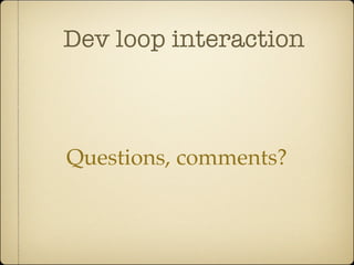 Dev loop interaction



Questions, comments?
 