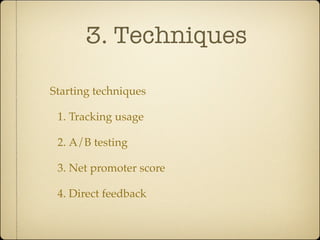 3. Techniques

Starting techniques

 1. Tracking usage

 2. A/B testing

 3. Net promoter score

 4. Direct feedback
 