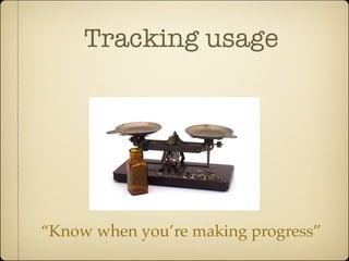 Tracking usage




“Know when you’re making progress”
 