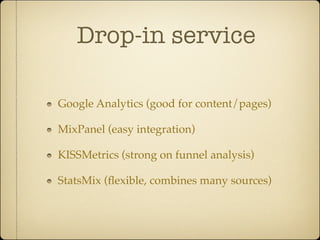 Drop-in service

Google Analytics (good for content/pages)

MixPanel (easy integration)

KISSMetrics (strong on funnel analysis)

StatsMix (ﬂexible, combines many sources)
 