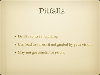 Pitfalls


Don’t a/b test everything

Can lead to a mess if not guided by your vision

May not get conclusive results
 