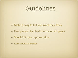 Guidelines

Make it easy to tell you want they think

Ever present feedback button on all pages

Shouldn’t interrupt user ﬂow

Less clicks is better
 