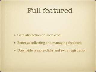 Full featured


Get Satisfaction or User Voice

Better at collecting and managing feedback

Downside is more clicks and extra registration
 