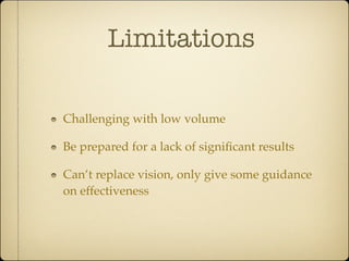 Limitations

Challenging with low volume

Be prepared for a lack of signiﬁcant results

Can’t replace vision, only give some guidance
on effectiveness
 