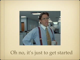 Oh no, it’s just to get started
 