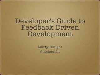 Developer's Guide to
 Feedback Driven
   Development
      Marty Haught
       @mghaught
 