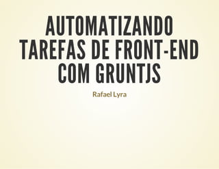AUTOMATIZANDO
TAREFAS DE FRONT-END
COM GRUNTJS
Rafael Lyra

 